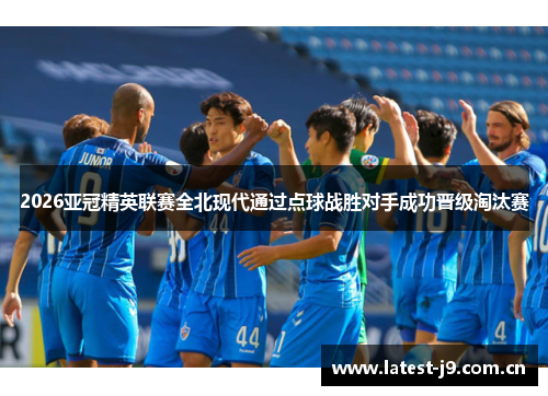 2026亚冠精英联赛全北现代通过点球战胜对手成功晋级淘汰赛 2026亚冠精英联赛全北现代通过点球战胜对手成功晋级淘汰赛