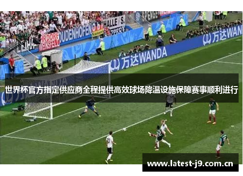 世界杯官方指定供应商全程提供高效球场降温设施保障赛事顺利进行 世界杯官方指定供应商全程提供高效球场降温设施保障赛事顺利进行