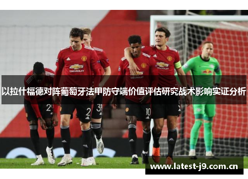 以拉什福德对阵葡萄牙法甲防守端价值评估研究战术影响实证分析