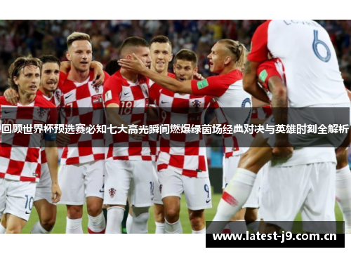 回顾世界杯预选赛必知七大高光瞬间燃爆绿茵场经典对决与英雄时刻全解析 回顾世界杯预选赛必知七大高光瞬间燃爆绿茵场经典对决与英雄时刻全解析