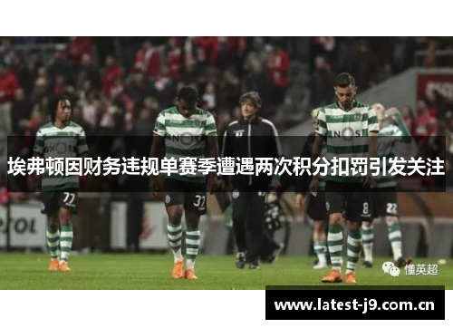 埃弗顿因财务违规单赛季遭遇两次积分扣罚引发关注 埃弗顿因财务违规单赛季遭遇两次积分扣罚引发关注